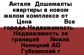 Анталя, Дошемалты квартиры в новом жилом комплексе от 39000$ › Цена ­ 2 482 000 - Все города Недвижимость » Недвижимость за границей   . Ямало-Ненецкий АО,Губкинский г.